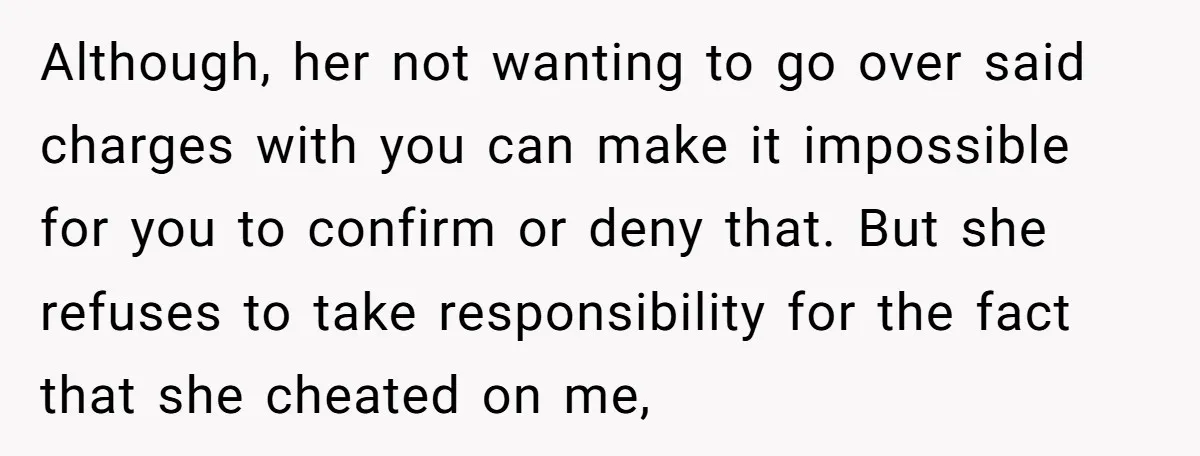 Although, her not wanting to go over said charges with you can make it impossible for you to confirm or deny that. But she refuses to take responsibility for the...
