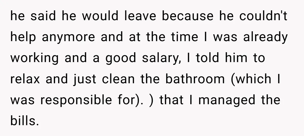 he said he would leave because he couldn't help anymore and at the time I was already working and a good salary, I told him to relax and just clean...