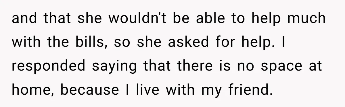 and that she wouldn't be able to help much with the bills, so she asked for help. I responded saying that there is no space at home, because I live...