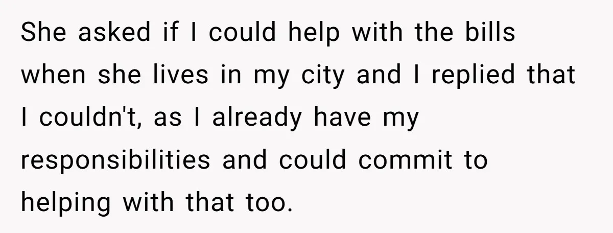 She asked if I could help with the bills when she lives in my city and I replied that I couldn't, as I already have my responsibilities and could commit...