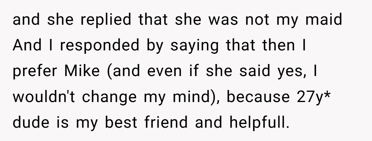 and she replied that she was not my maid And I responded by saying that then I prefer Mike (and even if she said yes, I wouldn't change my mind),...