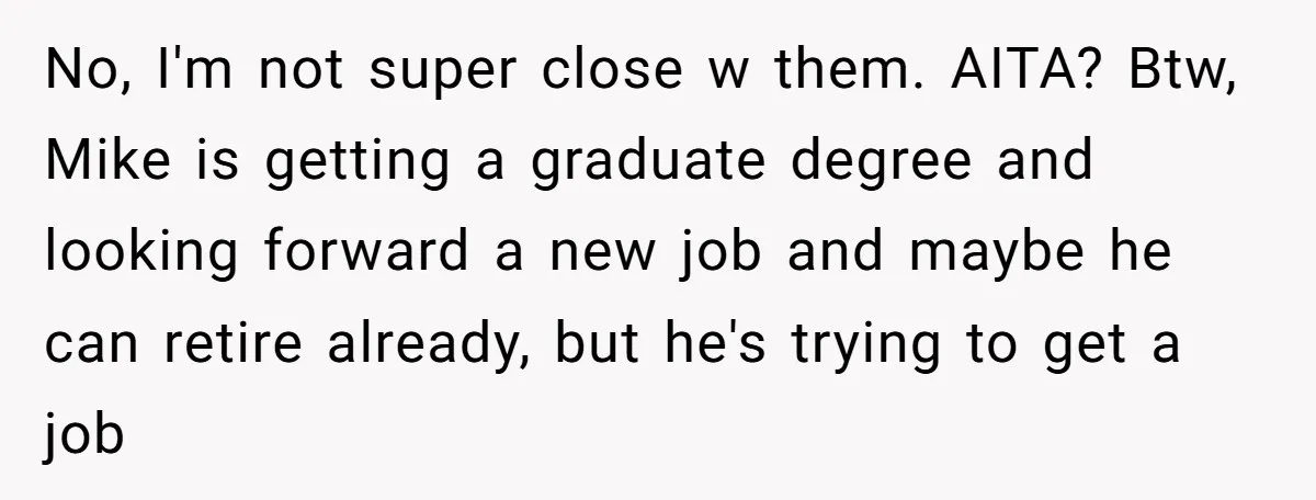 No, I'm not super close w them. AITA? Btw, Mike is getting a graduate degree and looking forward a new job and maybe he can retire already, but he's trying...