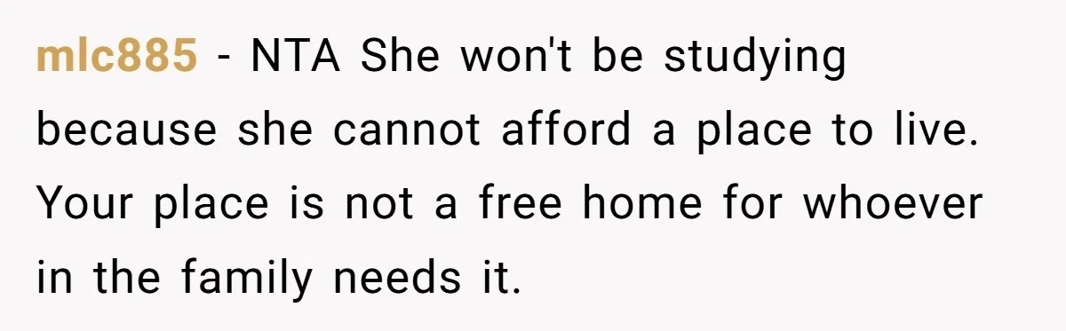 mlc885 − NTA She won't be studying because she cannot afford a place to live. Your place is not a free home for whoever in the family needs it.