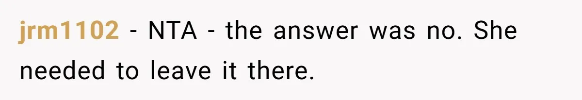 jrm1102 − NTA - the answer was no. She needed to leave it there.