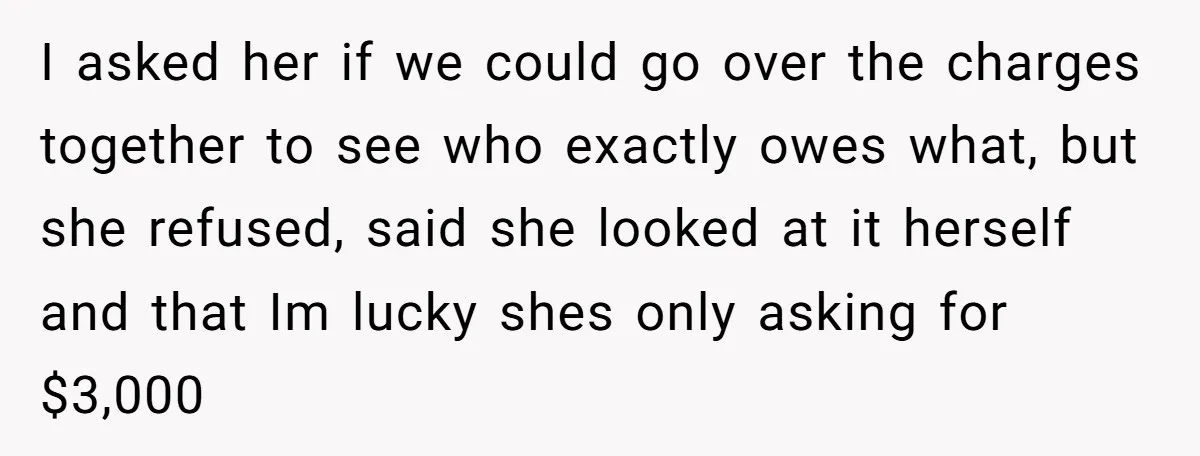 I asked her if we could go over the charges together to see who exactly owes what, but she refused, said she looked at it herself and that Im lucky...