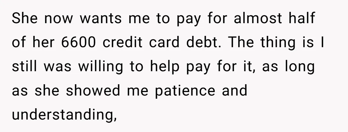 She now wants me to pay for almost half of her 6600 credit card debt. The thing is I still was willing to help pay for it, as long as...