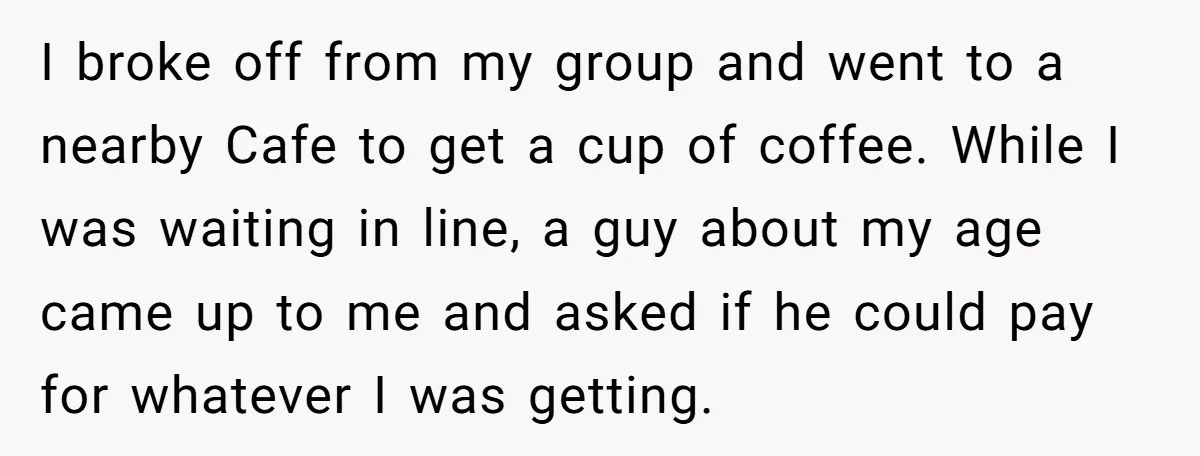 I broke off from my group and went to a nearby Cafe to get a cup of coffee. While I was waiting in line, a guy about my age came...