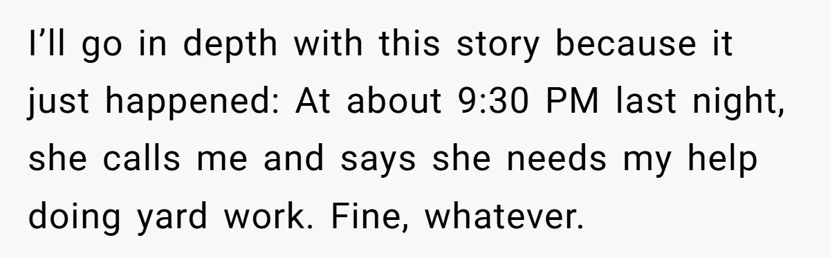 I’ll go in depth with this story because it just happened: At about 9:30 PM last night, she calls me and says she needs my help doing yard work. Fine,...