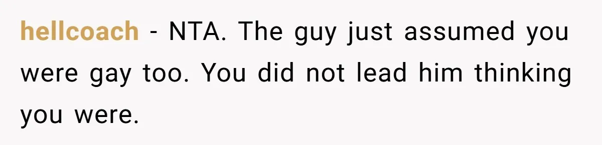 hellcoach − NTA. The guy just assumed you were gay too. You did not lead him thinking you were.