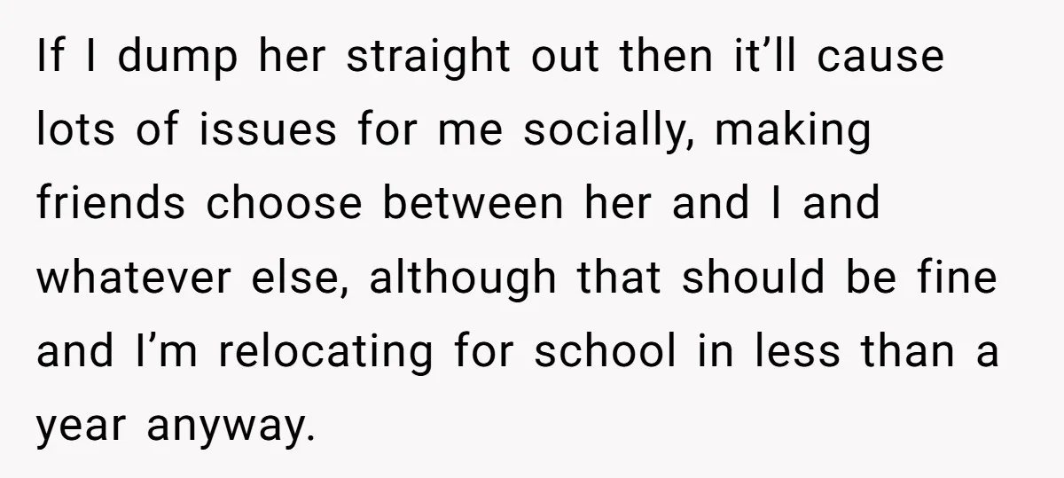 If I dump her straight out then it’ll cause lots of issues for me socially, making friends choose between her and I and whatever else, although that should be fine...