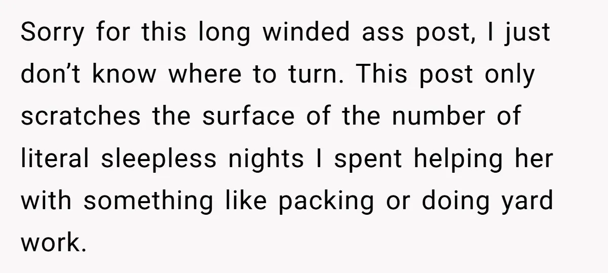 Sorry for this long winded ass post, I just don’t know where to turn. This post only scratches the surface of the number of literal sleepless nights I spent helping...