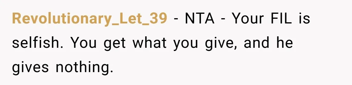 Revolutionary_Let_39 − NTA - Your FIL is selfish. You get what you give, and he gives nothing.