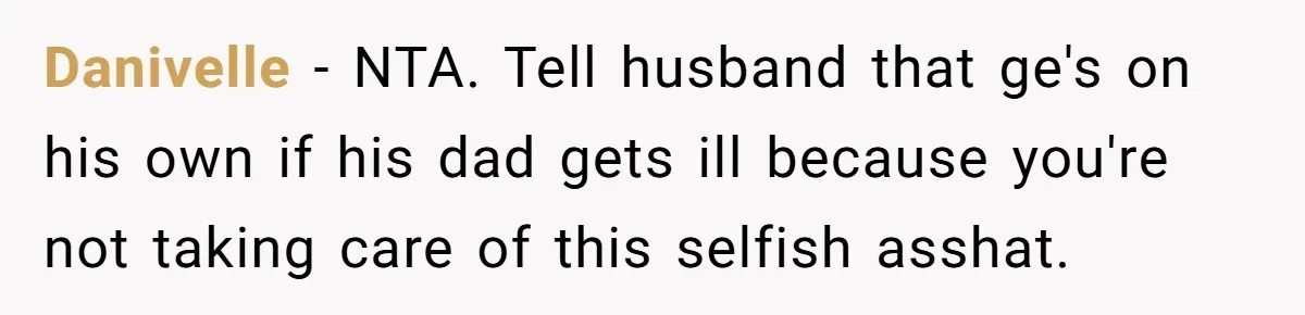 Danivelle − NTA. Tell husband that ge's on his own if his dad gets ill because you're not taking care of this selfish asshat.