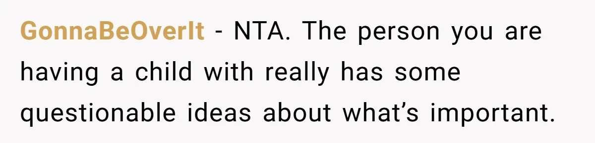 GonnaBeOverIt − NTA. The person you are having a child with really has some questionable ideas about what’s important.