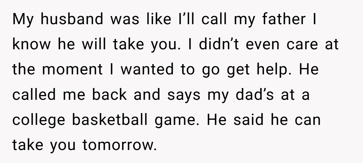 My husband was like I’ll call my father I know he will take you. I didn’t even care at the moment I wanted to go get help. He called me...