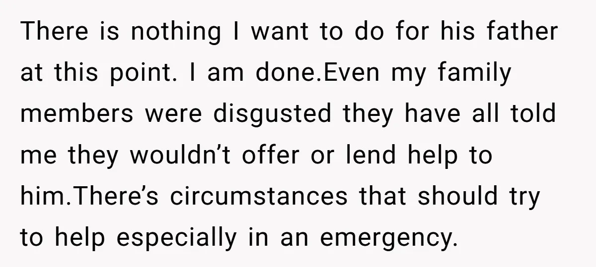 There is nothing I want to do for his father at this point. I am done.Even my family members were disgusted they have all told me they wouldn’t offer or...