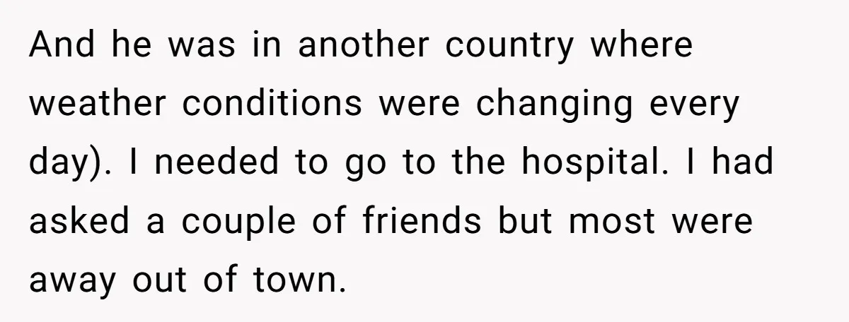 And he was in another country where weather conditions were changing every day). I needed to go to the hospital. I had asked a couple of friends but most were...