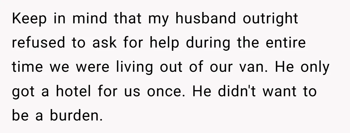 Keep in mind that my husband outright refused to ask for help during the entire time we were living out of our van. He only got a hotel for us...