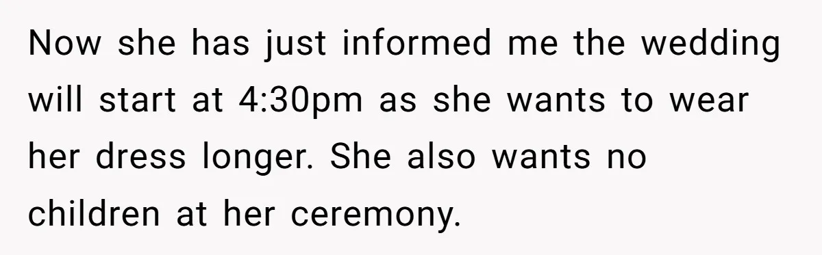 Now she has just informed me the wedding will start at 4:30pm as she wants to wear her dress longer. She also wants no children at her ceremony.
