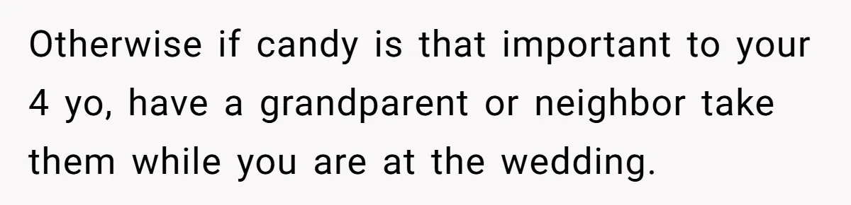Otherwise if candy is that important to your 4 yo, have a grandparent or neighbor take them while you are at the wedding.
