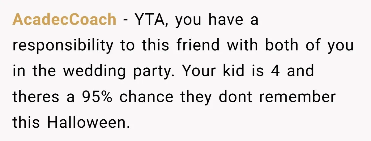AcadecCoach − YTA, you have a responsibility to this friend with both of you in the wedding party. Your kid is 4 and theres a 95% chance they dont remember...