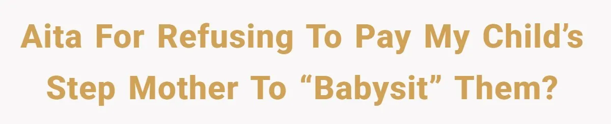 AITA for refusing to pay my child’s step mother to “babysit” them?