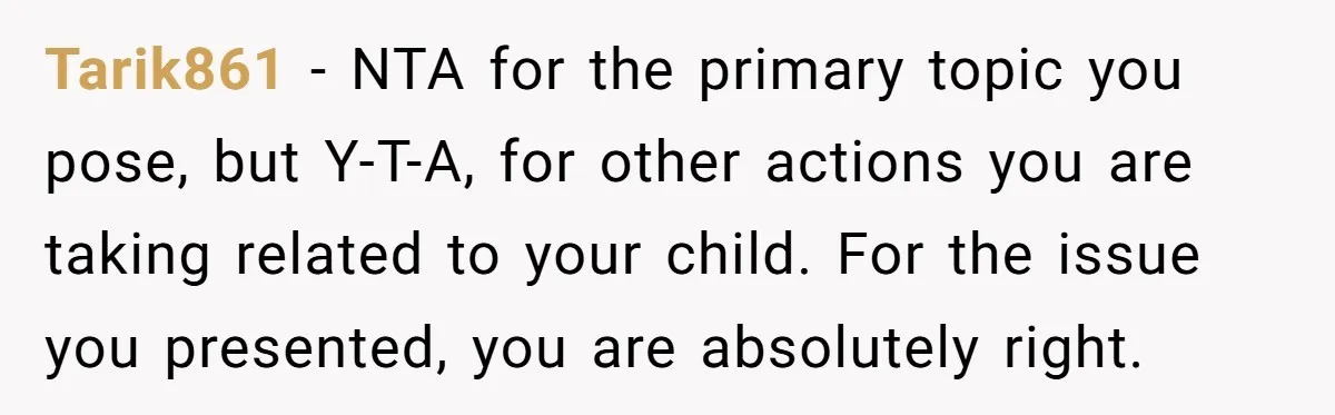 Tarik861 − NTA for the primary topic you pose, but Y-T-A, for other actions you are taking related to your child. For the issue you presented, you are absolutely right.