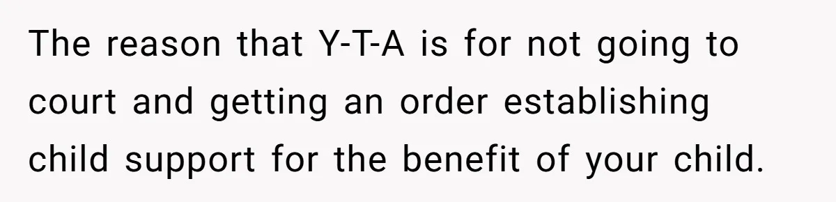 The reason that Y-T-A is for not going to court and getting an order establishing child support for the benefit of your child.