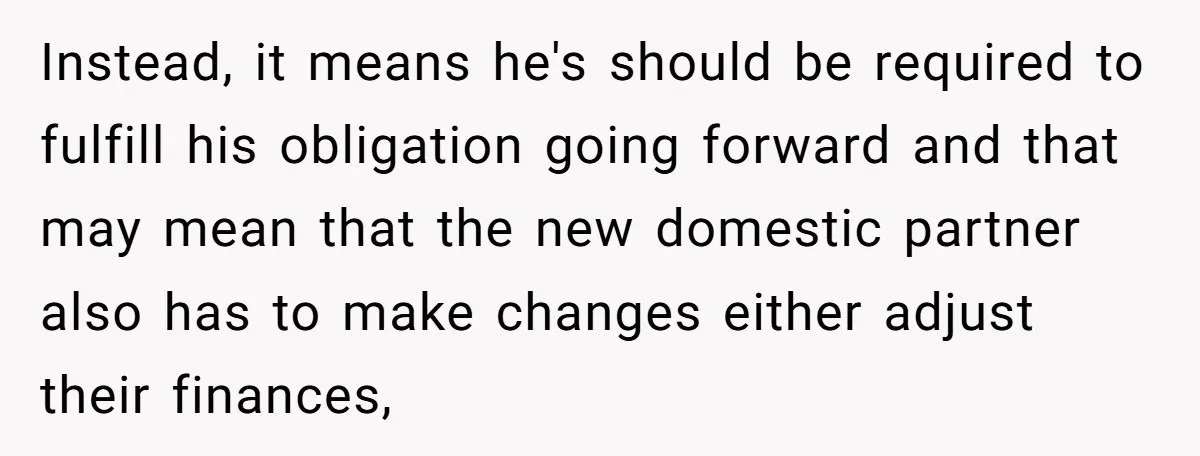 Instead, it means he's should be required to fulfill his obligation going forward and that may mean that the new domestic partner also has to make changes either adjust their...