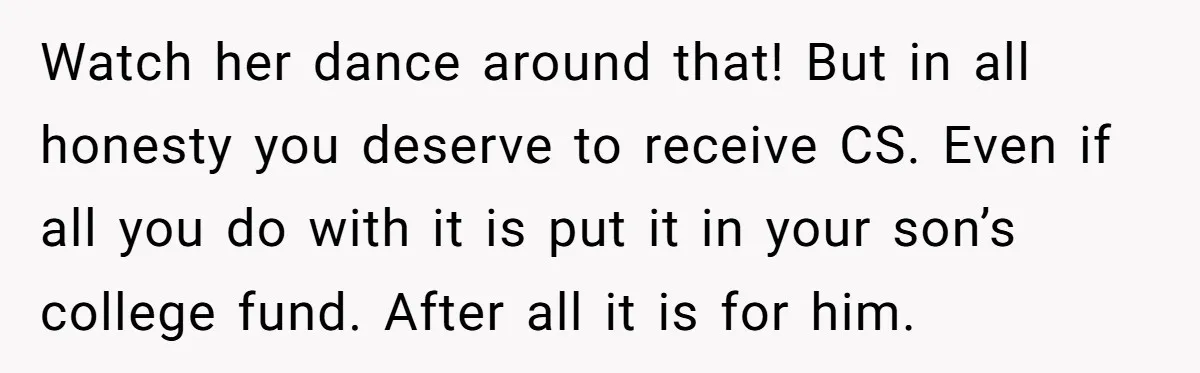 Watch her dance around that! But in all honesty you deserve to receive CS. Even if all you do with it is put it in your son’s college fund. After...