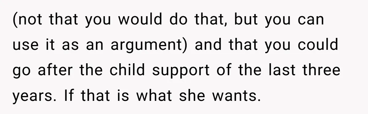 (not that you would do that, but you can use it as an argument) and that you could go after the child support of the last three years. If that...