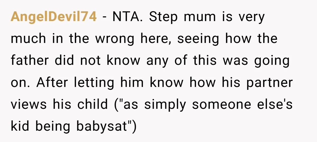 AngelDevil74 − NTA. Step mum is very much in the wrong here, seeing how the father did not know any of this was going on. After letting him know how...
