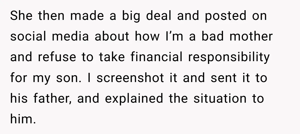 She then made a big deal and posted on social media about how I’m a bad mother and refuse to take financial responsibility for my son. I screenshot it and...