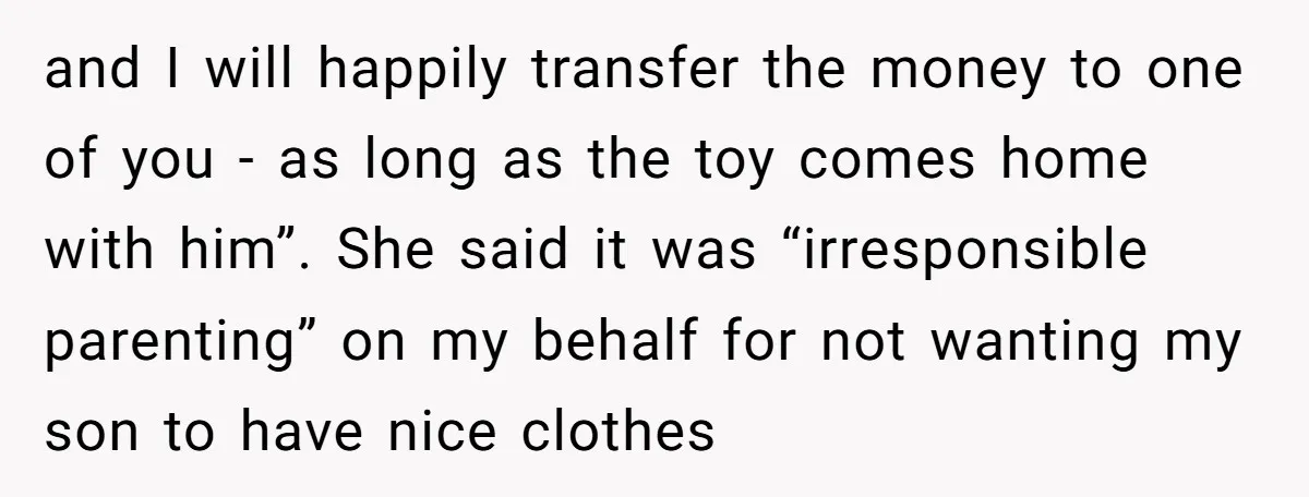 and I will happily transfer the money to one of you - as long as the toy comes home with him”. She said it was “irresponsible parenting” on my behalf...