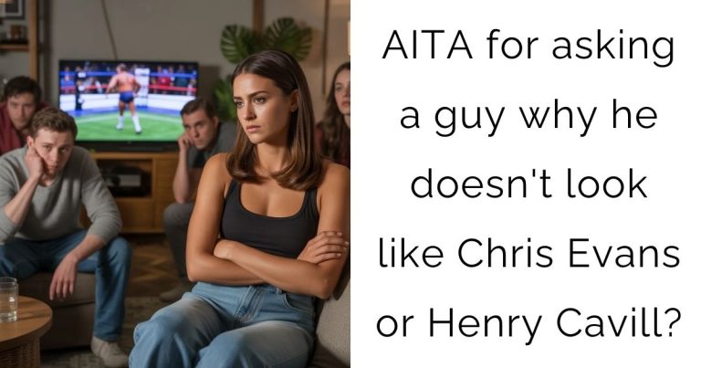 AITA for asking a guy why he doesn’t look like Chris Evans or Henry Cavill?