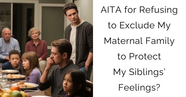 AITA for Refusing to Exclude My Maternal Family to Protect My Siblings’ Feelings?