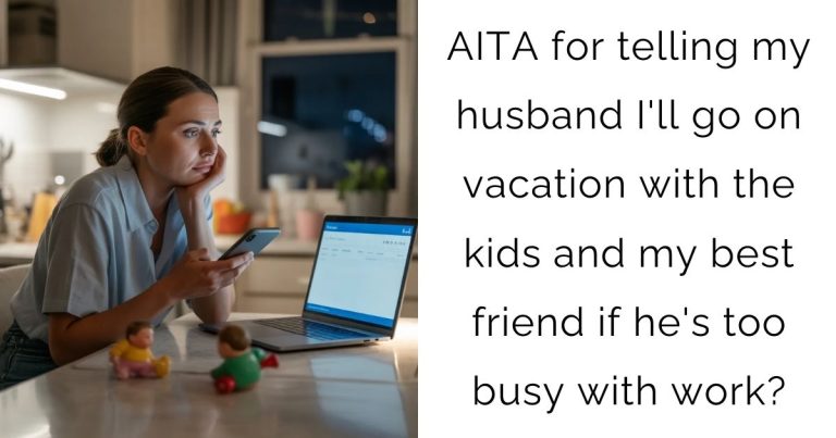 AITA for telling my husband I’ll go on vacation with the kids and my best friend if he’s too busy with work?
