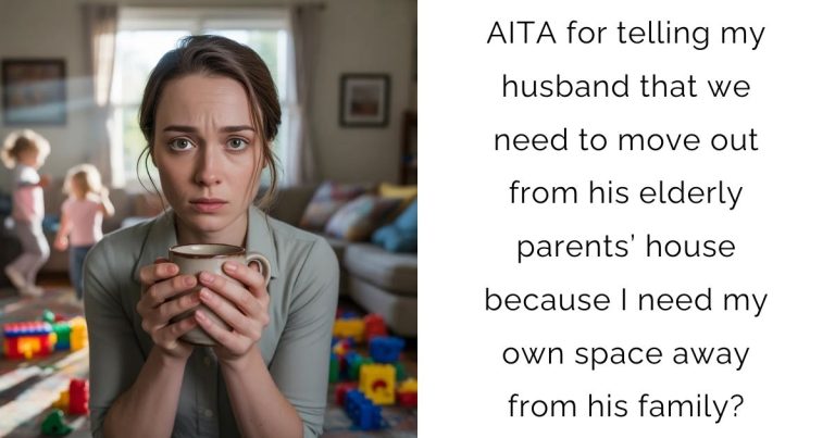 AITA for telling my husband that we need to move out from his elderly parents’ house because I need my own space away from his family?