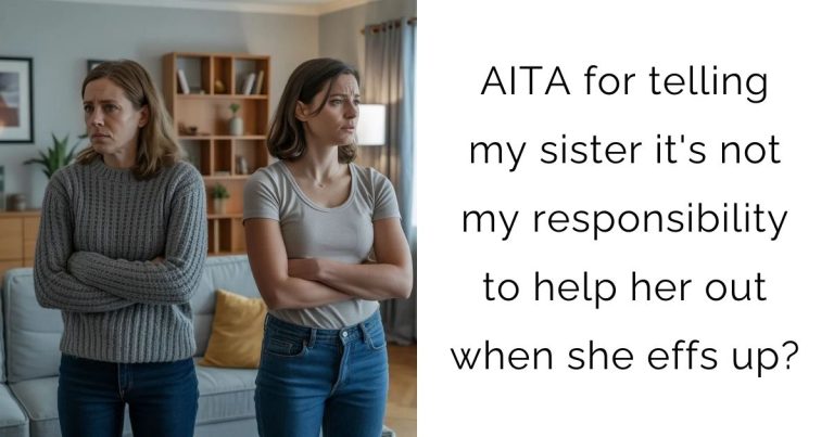 AITA for telling my sister it’s not my responsibility to help her out when she effs up?
