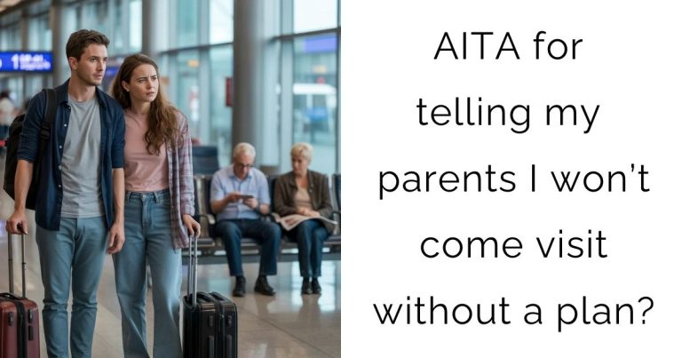 AITA for telling my parents I won’t come visit without a plan?