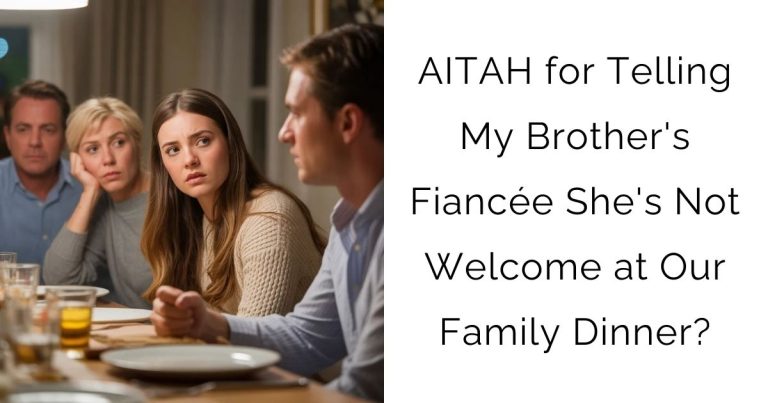 AITAH for Telling My Brother’s Fiancée She’s Not Welcome at Our Family Dinner?