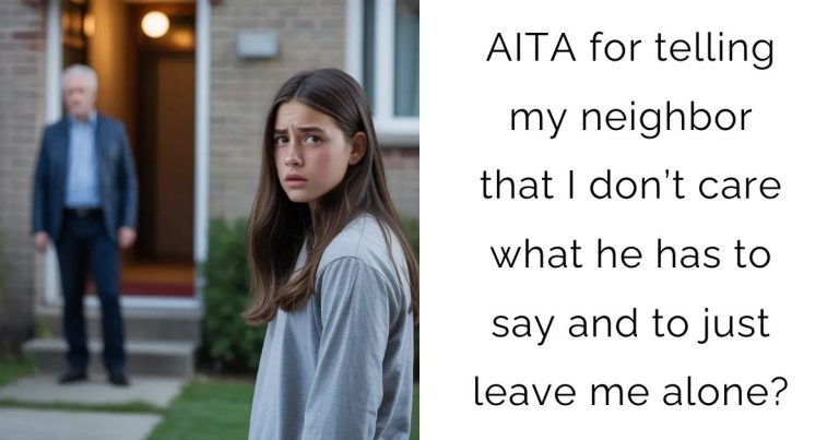 AITA for telling my neighbor that I don’t care what he has to say and to just leave me alone?
