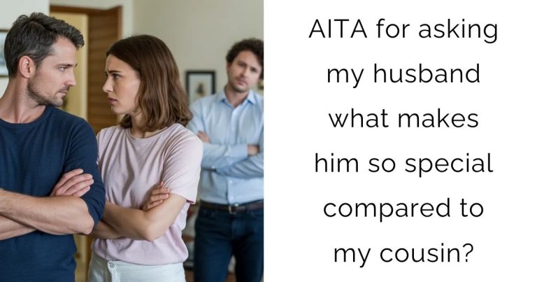 AITA for asking my husband what makes him so special compared to my cousin?