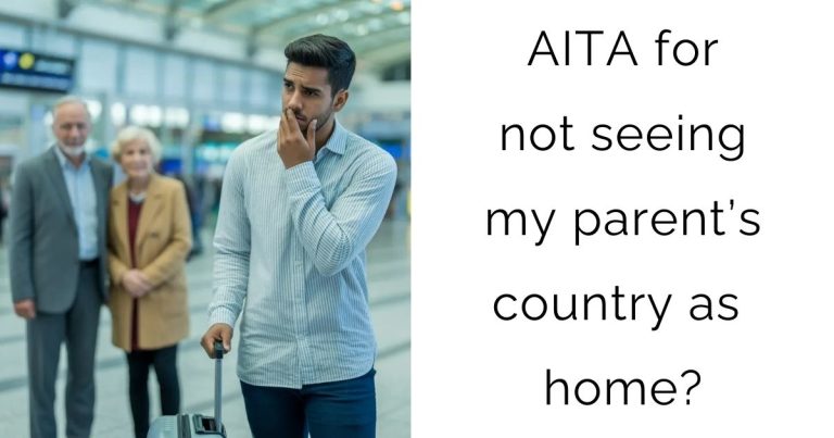 AITA for not seeing my parent’s country as home?
