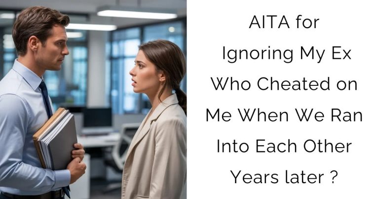 AITA for Ignoring My Ex Who Cheated on Me When We Ran Into Each Other Years later ?