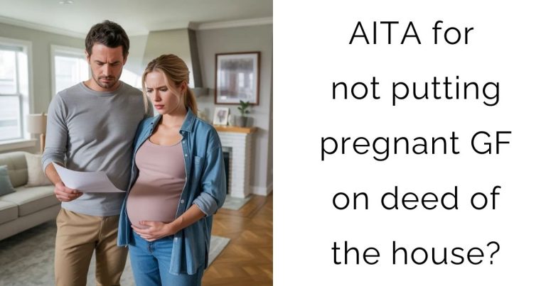 AITA for not putting pregnant GF on deed of the house?