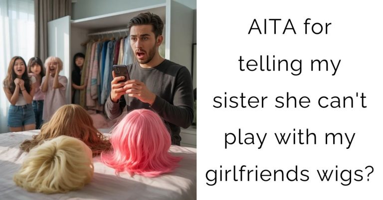 AITA for telling my sister she can’t play with my girlfriends wigs?