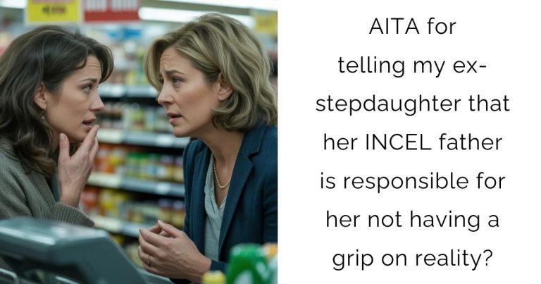 AITA for telling my ex-stepdaughter that her INCEL father is responsible for her not having a grip on reality?