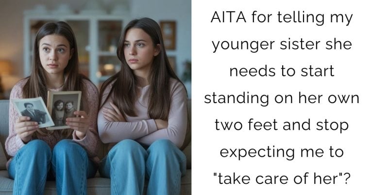 AITA for telling my younger sister she needs to start standing on her own two feet and stop expecting me to “take care of her”?