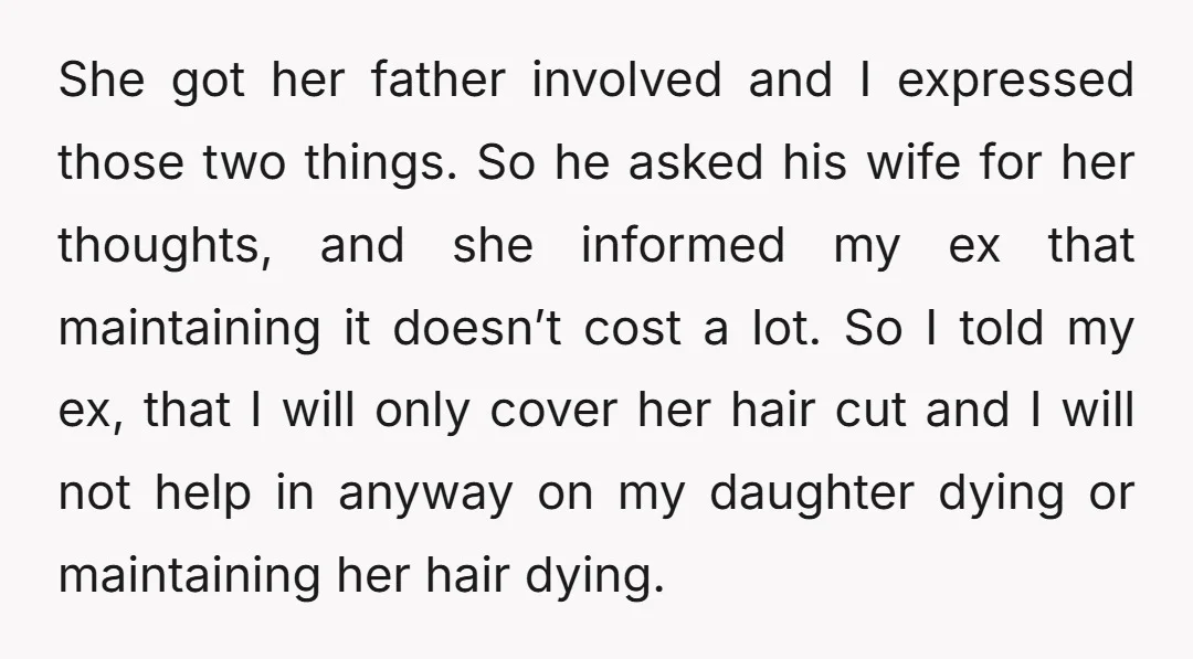 She got her father involved and I expressed those two things. So he asked his wife for her thoughts, and she informed my ex that maintaining it doesn’t cost a...